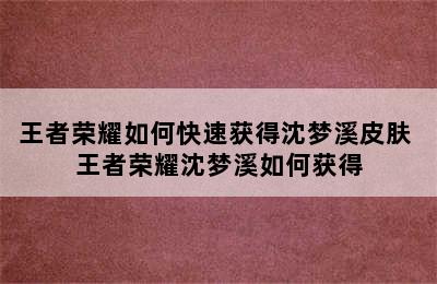 王者荣耀如何快速获得沈梦溪皮肤 王者荣耀沈梦溪如何获得